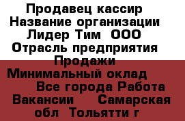 Продавец-кассир › Название организации ­ Лидер Тим, ООО › Отрасль предприятия ­ Продажи › Минимальный оклад ­ 16 000 - Все города Работа » Вакансии   . Самарская обл.,Тольятти г.